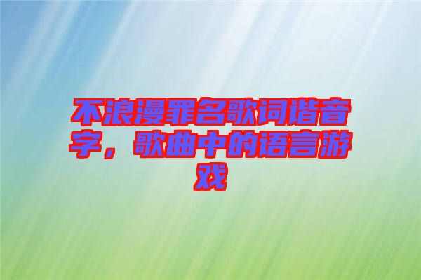 不浪漫罪名歌詞諧音字，歌曲中的語言游戲