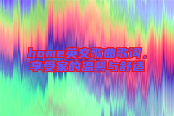 home英文歌曲歌詞，享受家的溫馨與舒適