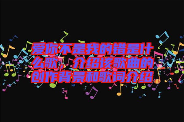 愛你不是我的錯是什么歌，介紹該歌曲的創(chuàng)作背景和歌詞介紹