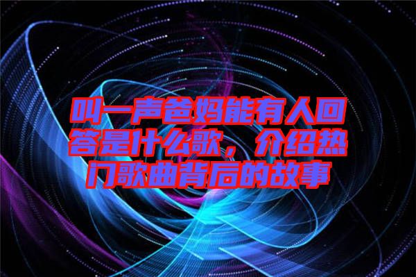 叫一聲爸媽能有人回答是什么歌，介紹熱門歌曲背后的故事