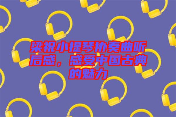 梁祝小提琴協(xié)奏曲聽后感，感受中國古典的魅力