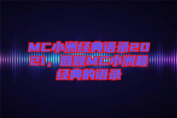 MC小洲經(jīng)典語(yǔ)錄2021，回顧MC小洲最經(jīng)典的語(yǔ)錄