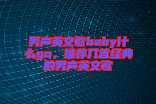 男聲英文歌baby什么go，推薦幾首經(jīng)典的男聲英文歌