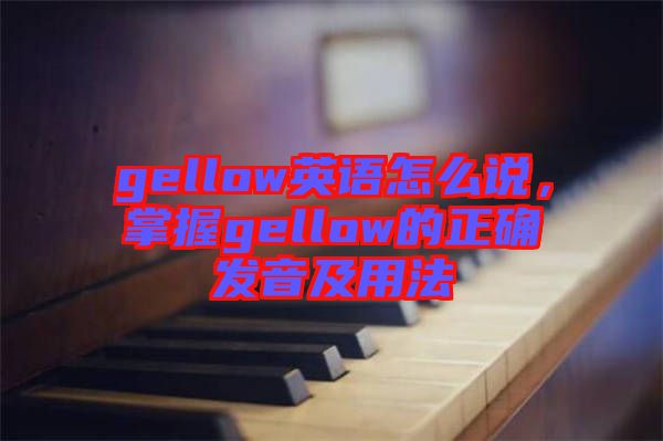 gellow英語怎么說，掌握gellow的正確發(fā)音及用法