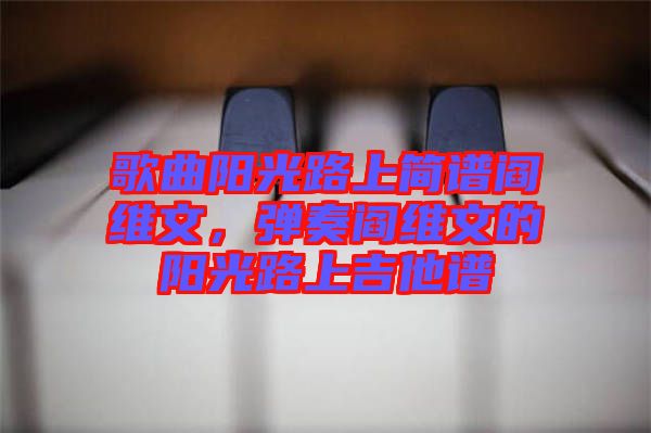 歌曲陽光路上簡譜閻維文，彈奏閻維文的陽光路上吉他譜