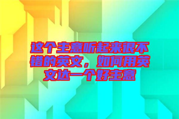 這個主意聽起來很不錯的英文，如何用英文達一個好主意