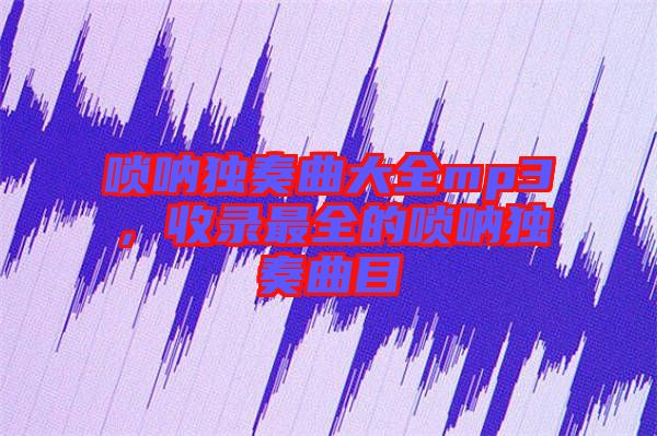 嗩吶獨(dú)奏曲大全mp3，收錄最全的嗩吶獨(dú)奏曲目