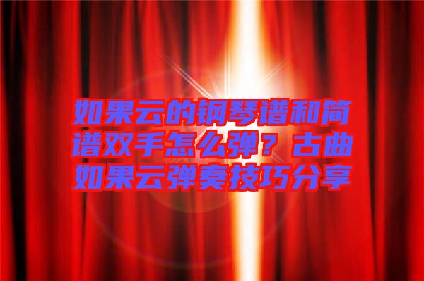 如果云的鋼琴譜和簡譜雙手怎么彈？古曲如果云彈奏技巧分享