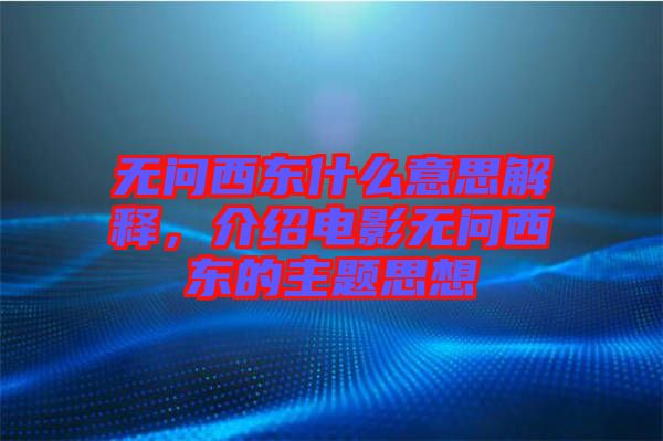 無問西東什么意思解釋，介紹電影無問西東的主題思想