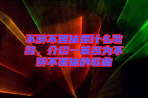 不醉不罷休是什么歌名，介紹一首名為不醉不罷休的歌曲