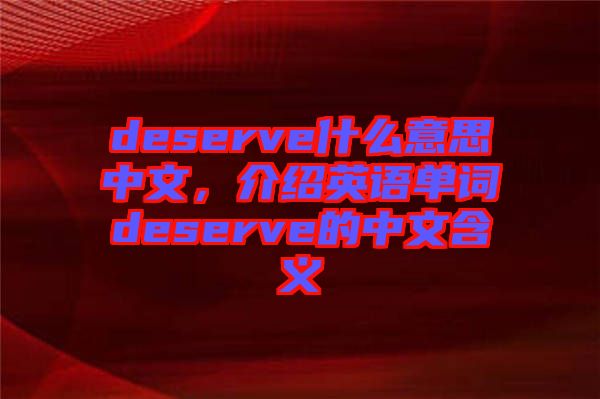 deserve什么意思中文，介紹英語單詞deserve的中文含義