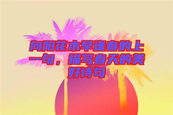 向陽(yáng)花木早逢春的上一句，描寫(xiě)春天的美好詩(shī)句