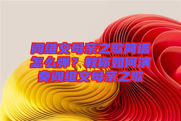 閻維文母親之歌簡譜怎么彈？教你如何演奏閻維文母親之歌