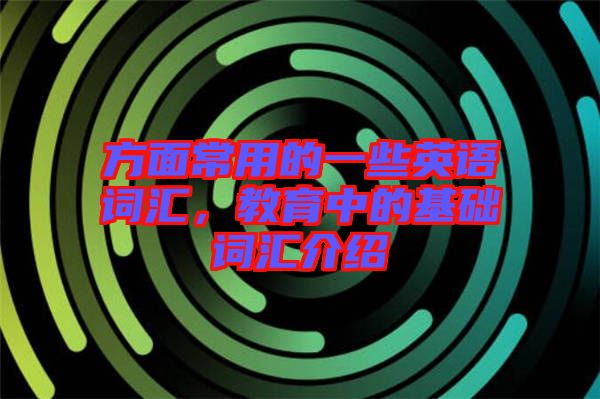 方面常用的一些英語詞匯，教育中的基礎(chǔ)詞匯介紹