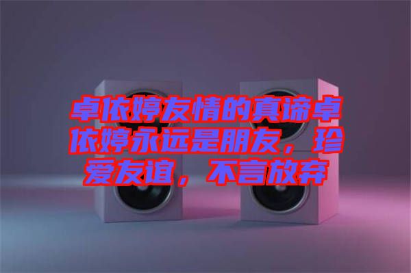 卓依婷友情的真諦卓依婷永遠(yuǎn)是朋友，珍愛友誼，不言放棄