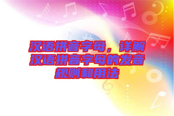 漢語拼音字母，詳解漢語拼音字母的發(fā)音規(guī)則和用法