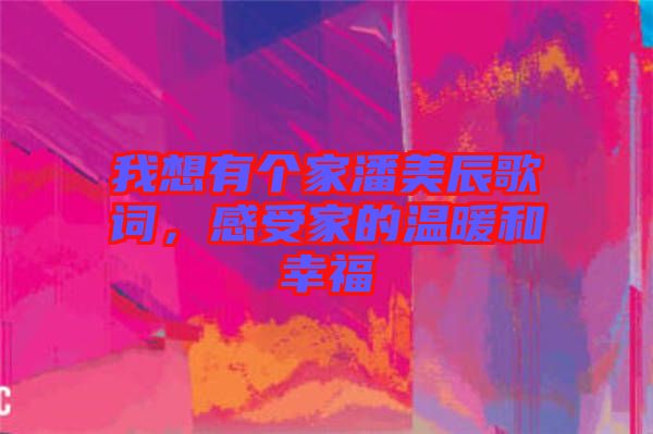 我想有個(gè)家潘美辰歌詞，感受家的溫暖和幸福