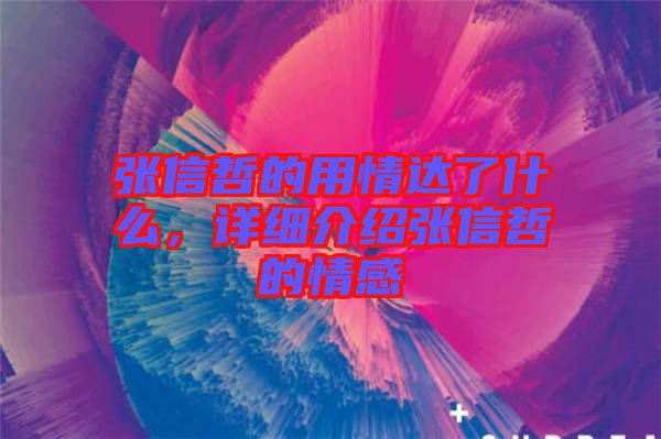 張信哲的用情達(dá)了什么，詳細(xì)介紹張信哲的情感