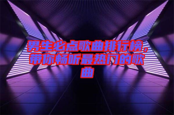 男生必點歌曲排行榜，帶你暢聽最熱門的歌曲