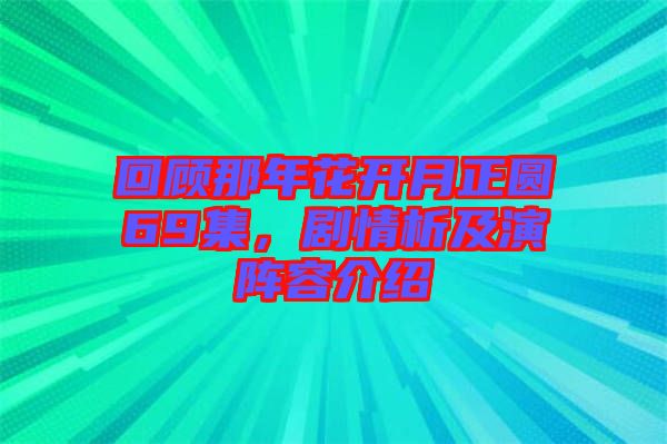 回顧那年花開(kāi)月正圓69集，劇情析及演陣容介紹