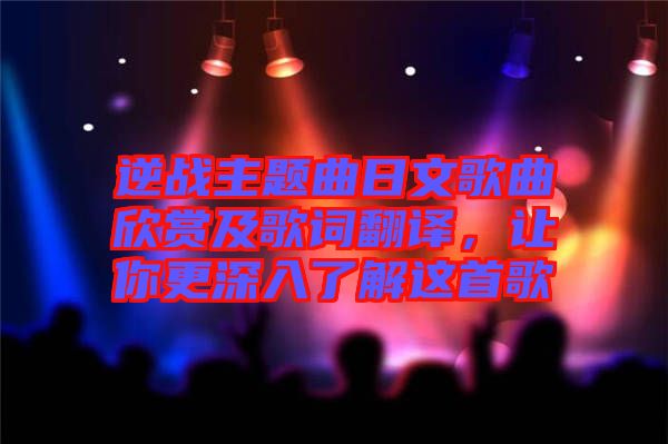 逆戰(zhàn)主題曲日文歌曲欣賞及歌詞翻譯，讓你更深入了解這首歌