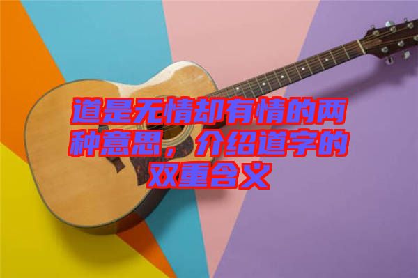 道是無情卻有情的兩種意思，介紹道字的雙重含義