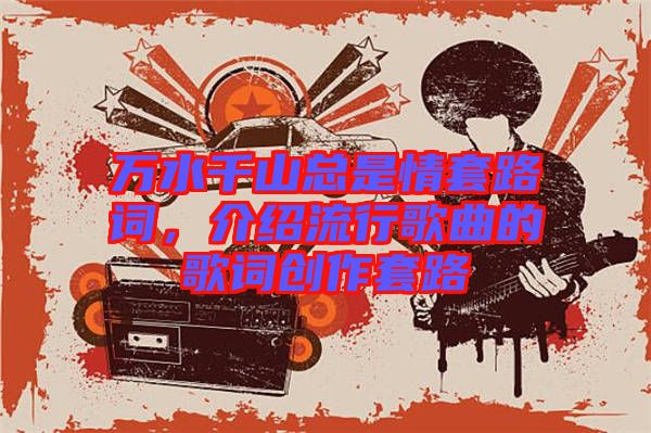 萬水千山總是情套路詞，介紹流行歌曲的歌詞創(chuàng)作套路