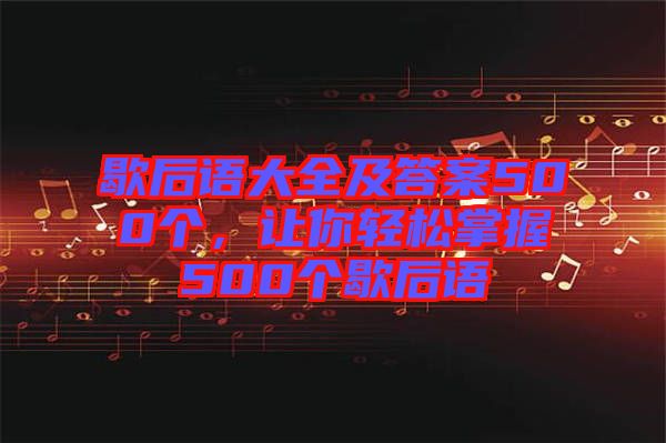 歇后語大全及答案500個(gè)，讓你輕松掌握500個(gè)歇后語