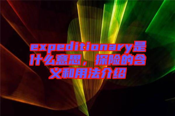 expeditionary是什么意思，探險的含義和用法介紹