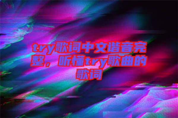 try歌詞中文諧音完整，聽懂try歌曲的歌詞