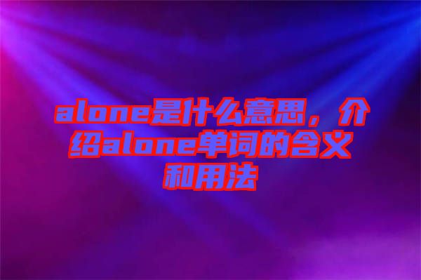 alone是什么意思，介紹alone單詞的含義和用法