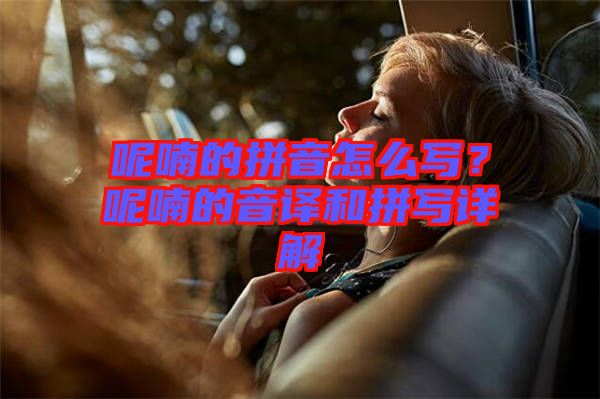 呢喃的拼音怎么寫？呢喃的音譯和拼寫詳解