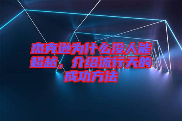 杰克遜為什么沒人能超越，介紹流行天的成功方法