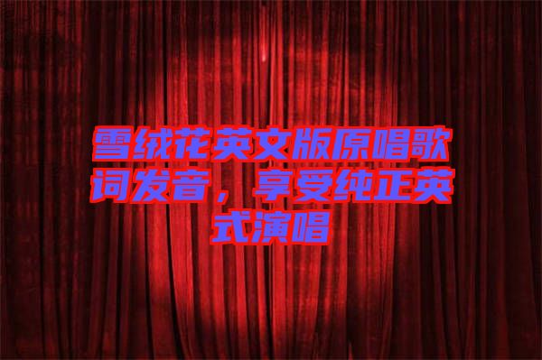 雪絨花英文版原唱歌詞發(fā)音，享受純正英式演唱