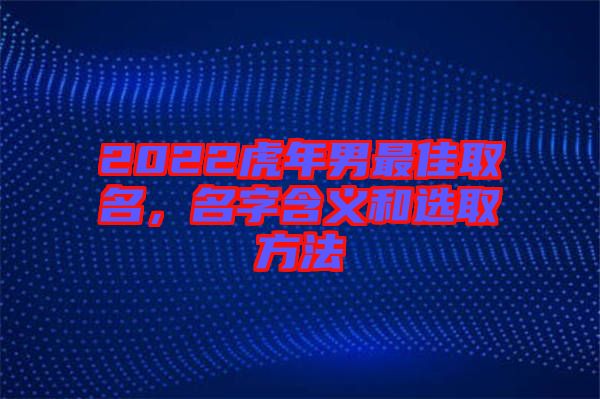 2022虎年男最佳取名，名字含義和選取方法