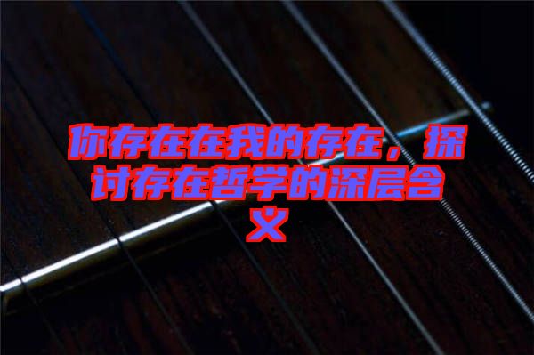 你存在在我的存在，探討存在哲學(xué)的深層含義