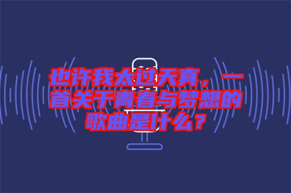 也許我太過天真，一首關(guān)于青春與夢想的歌曲是什么？