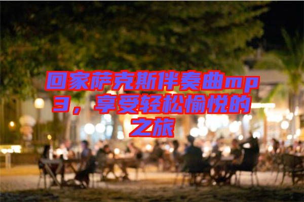 回家薩克斯伴奏曲mp3，享受輕松愉悅的之旅