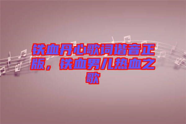 鐵血丹心歌詞諧音正版，鐵血男兒熱血之歌