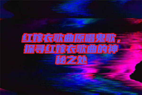 紅嫁衣歌曲原唱鬼歌，探尋紅嫁衣歌曲的神秘之處