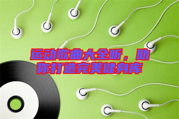 運(yùn)動(dòng)歌曲大全聽，助你打造完美健身庫