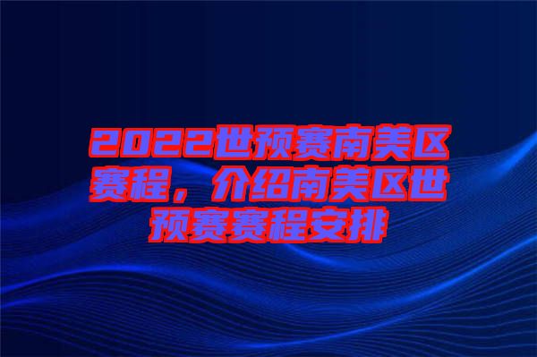 2022世預(yù)賽南美區(qū)賽程，介紹南美區(qū)世預(yù)賽賽程安排