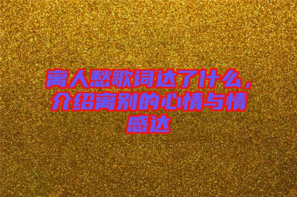 離人愁歌詞達(dá)了什么，介紹離別的心情與情感達(dá)