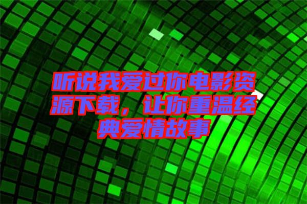 聽說我愛過你電影資源下載，讓你重溫經(jīng)典愛情故事