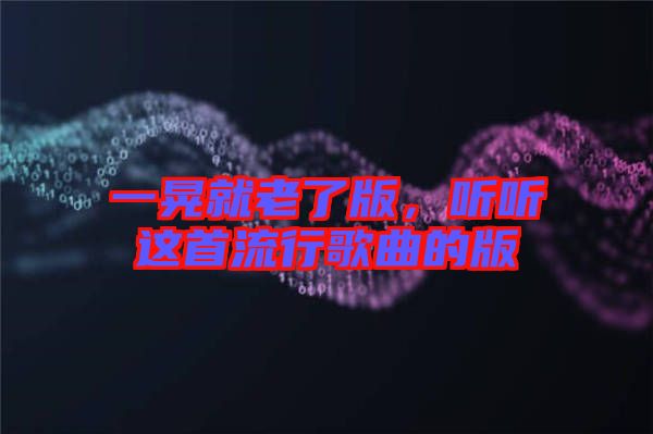 一晃就老了版，聽聽這首流行歌曲的版