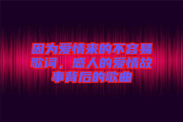 因為愛情來的不容易歌詞，感人的愛情故事背后的歌曲