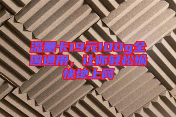 流量卡19元100g全國(guó)通用，讓你輕松愉快地上網(wǎng)