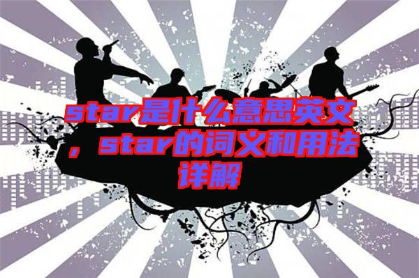 star是什么意思英文，star的詞義和用法詳解