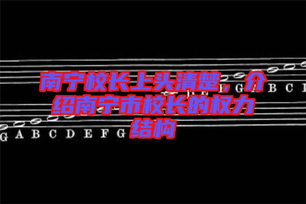 南寧校長上頭清楚，介紹南寧市校長的權(quán)力結(jié)構(gòu)