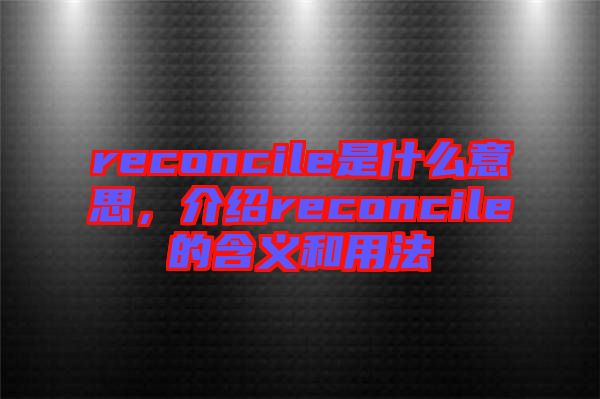 reconcile是什么意思，介紹reconcile的含義和用法